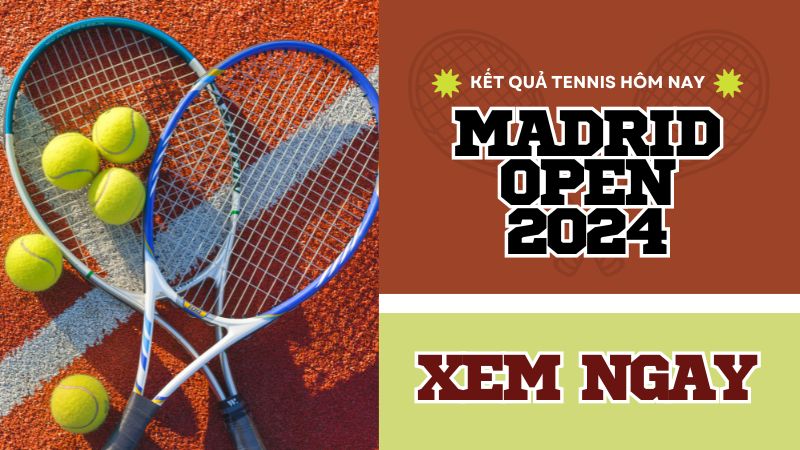 Kết quả tennis trực tuyến hôm nay, kq Madrid Open 2024