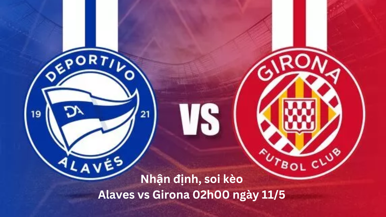 Nhận định, soi kèo Alaves vs Girona 02h00 ngày 11/5