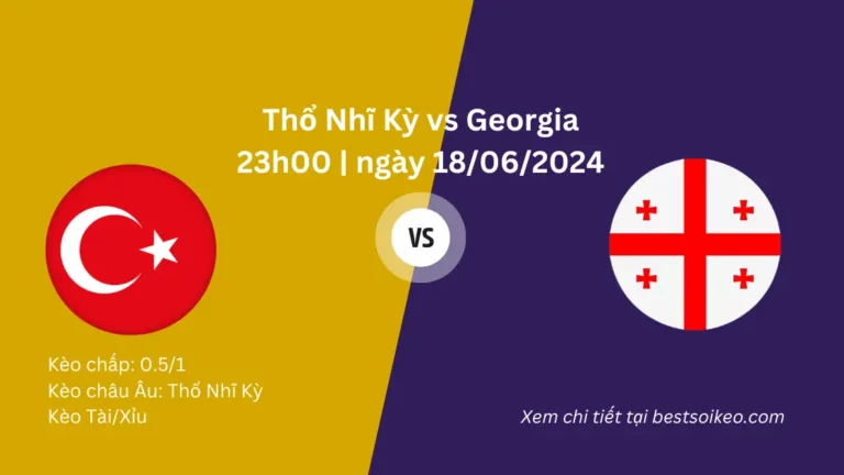Soi kèo Euro Thổ Nhĩ Kỳ vs Georgia 23h ngày 18/06/2024