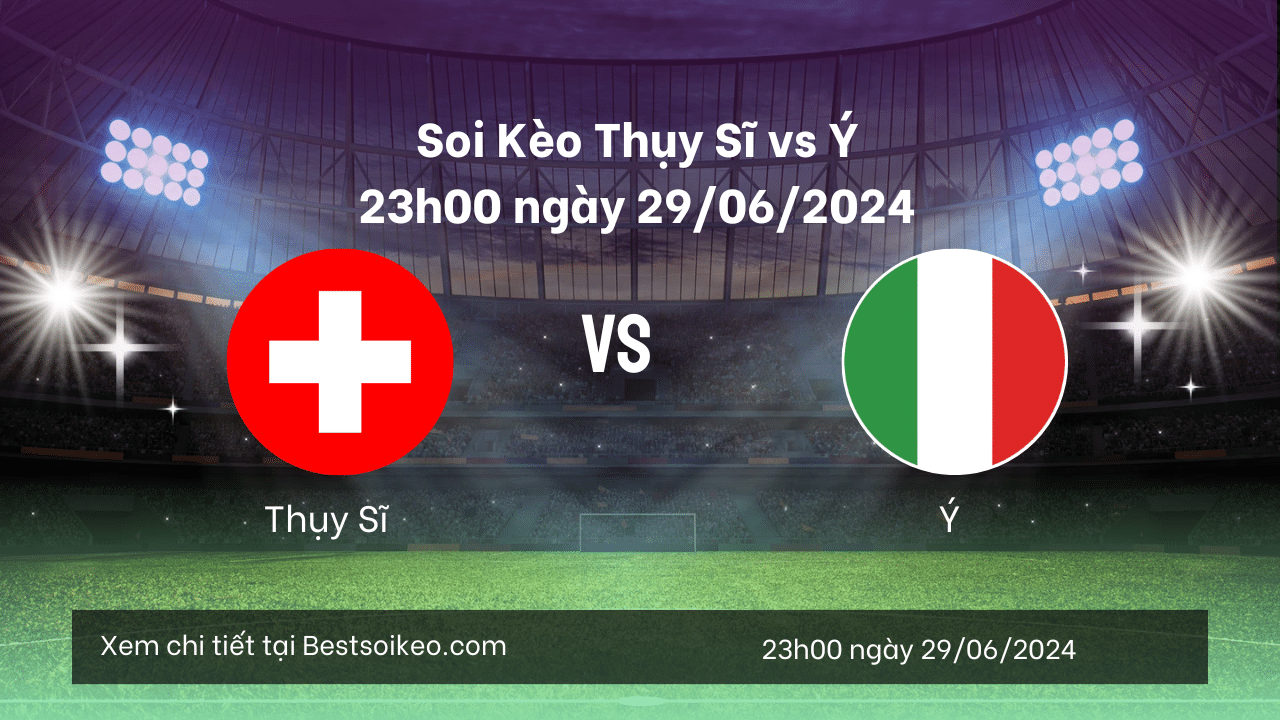 Soi Kèo Thụy Sĩ vs Ý - Euro 2024, 23h00 Ngày 29/06